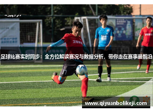 足球比赛实时同步：全方位解读赛况与数据分析，带你走在赛事最前沿