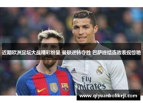 近期欧洲足坛大战精彩纷呈 曼联逆转夺胜 巴萨终结连败表现惊艳
